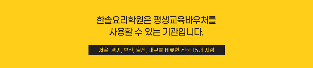한솔요리학원은 평생교육바우처를
사용할 수 있는 기관입니다. 서울, 경기, 부산, 울산, 대구를 비롯한 전국 15개 지점