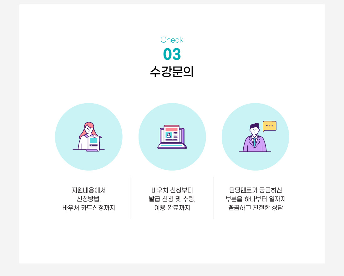수강문의
지원내용에서 신청방법, 바우처 카드신청까지
바우처 신청부터 발급 신청 및 수령, 이용 완료까지
담당멘토가 궁금하신 부분을 하나부터 열까지 꼼꼼하고 친절한 상담