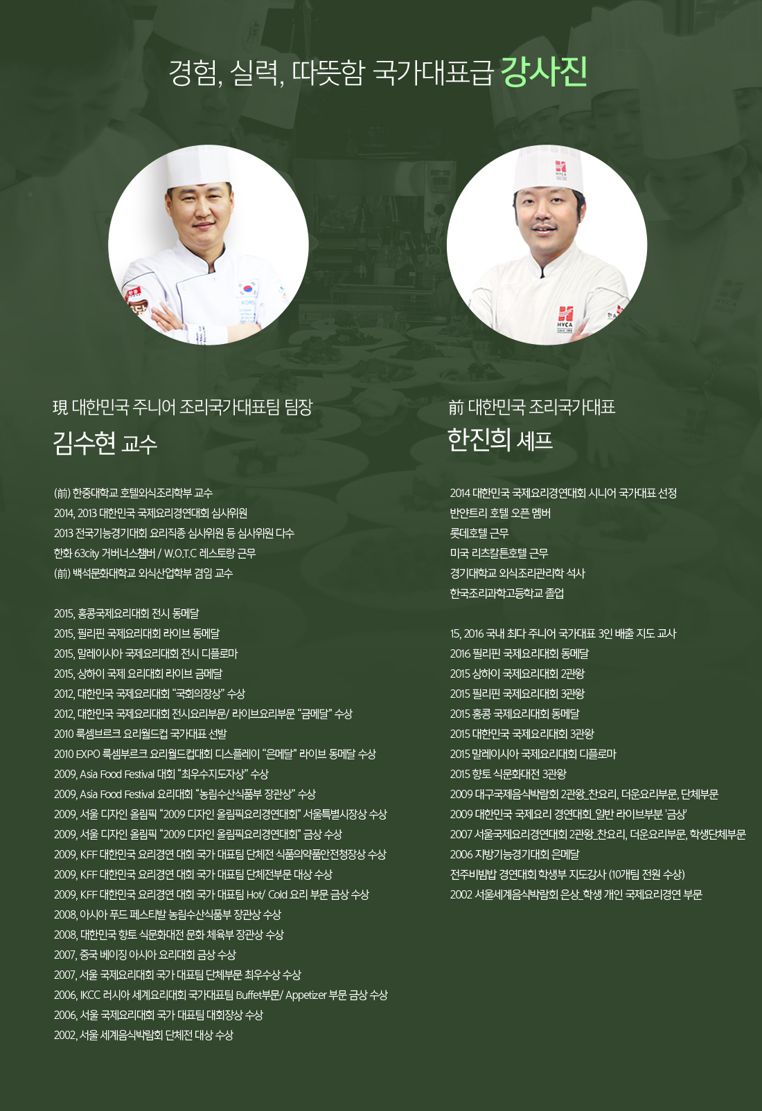 경험, 실력, 따뜻함 국가대표급 강사진 5인!
		                                                     1. 現 대한민국 조리국가대표 주니어 지도교수 김수현 교수
															 2. 주니어 국가대표 제조기 한진희 셰프