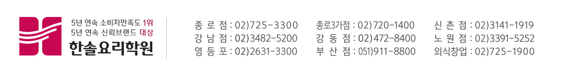 “매일 한발씩 더 나아가세요”
															   한솔이 요리의 창의성을 실현해 낼 수 있도록 도와드리겠습니다!
															   문의 및 신청 : 1.종로점 02-725-3300
																		      2.종로3가 02-720-1400
																		      3.강남점 02-3482-5200
																		      4.신촌점 02-3141-1919
																		      5.강동점 02-472-8400
																		      6.영등포 02-2631-3300
																		      7.노원점 02-3391-5252
																		      8.외식창업 02-725-1900

